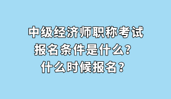 中級經濟師職稱考試報名條件是什么？什么時候報名？