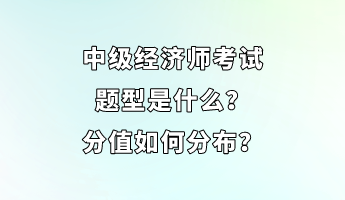 中級經(jīng)濟師考試題型是什么？分值如何分布？