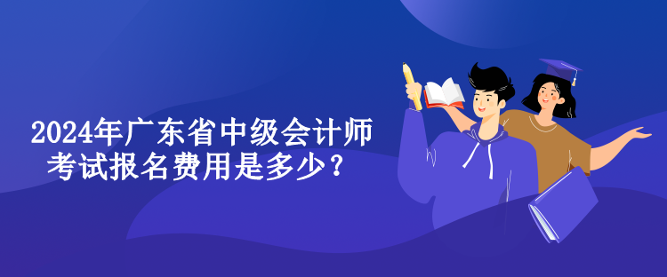 2024年廣東省中級(jí)會(huì)計(jì)師考試報(bào)名費(fèi)用是多少？