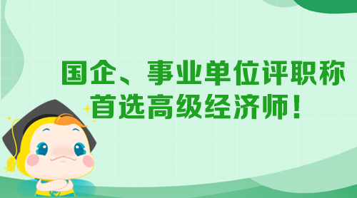 國企、事業(yè)單位評職稱 首選高級經(jīng)濟師！