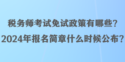 稅務(wù)師考試免試政策有哪些？2024年報(bào)名簡章什么時(shí)候公布？