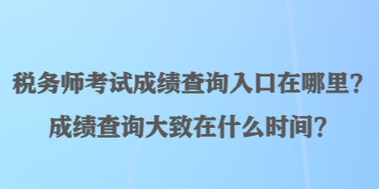 稅務(wù)師考試成績查詢?nèi)肟谠谀睦铮砍煽儾樵兇笾略谑裁磿r間？