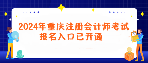 2024年重慶注冊(cè)會(huì)計(jì)師考試報(bào)名入口已開(kāi)通！