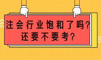 注會(huì)市場(chǎng)飽和了嗎？還要不要考？