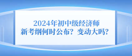 2024年初中級經濟師新考綱何時公布？變動大嗎？