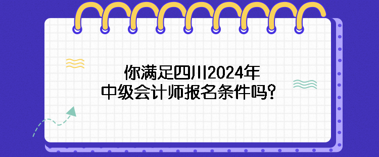 你滿足四川2024年中級會計師報名條件嗎？