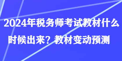 2024年稅務(wù)師考試教材什么時候出來？教材變動預(yù)測