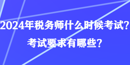 2024年稅務師什么時候考試？考試要求有哪些？