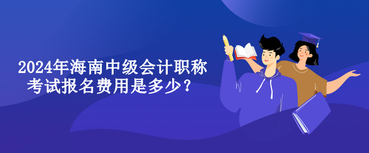 2024年海南中級(jí)會(huì)計(jì)職稱考試報(bào)名費(fèi)用是多少？