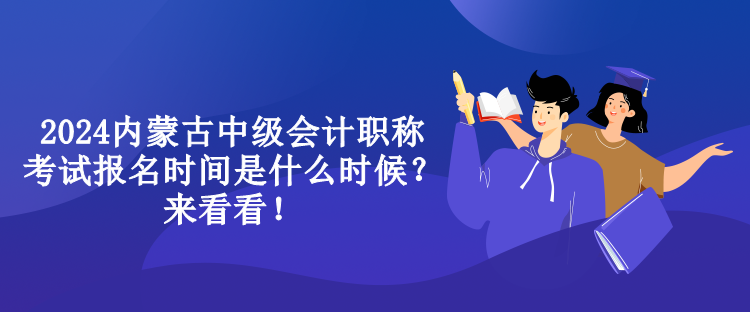 2024內(nèi)蒙古中級(jí)會(huì)計(jì)職稱考試報(bào)名時(shí)間是什么時(shí)候？來看看！