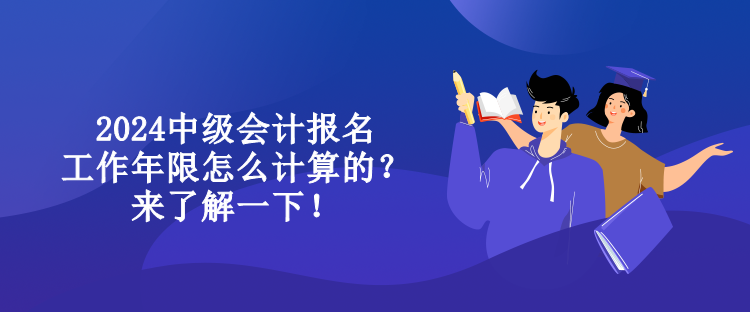 2024中級(jí)會(huì)計(jì)報(bào)名工作年限怎么計(jì)算的？來了解一下！