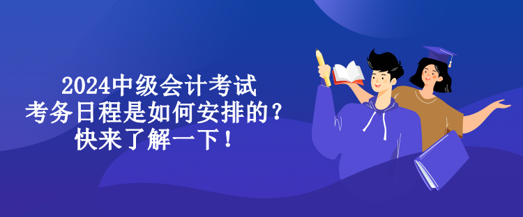 2024中級(jí)會(huì)計(jì)考試考務(wù)日程是如何安排的？快來了解一下！