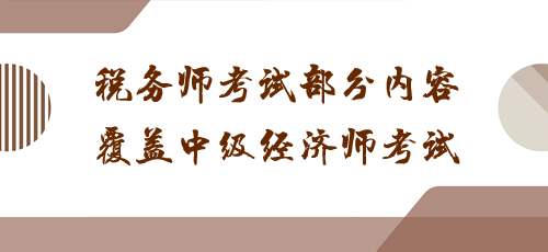 科目之間有聯(lián)系！稅務(wù)師考試部分內(nèi)容覆蓋中級經(jīng)濟師考試