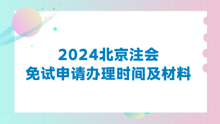 2024北京注會(huì)免試申請(qǐng)辦理時(shí)間及材料