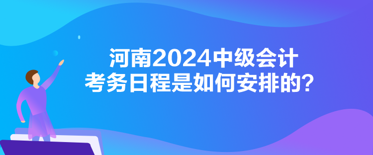 河南2024中級會計考務(wù)日程是如何安排的？