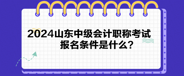 2024山東中級會(huì)計(jì)職稱考試報(bào)名條件是什么？