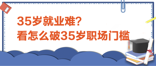 35歲就業(yè)難？看怎么破35歲職場門檻