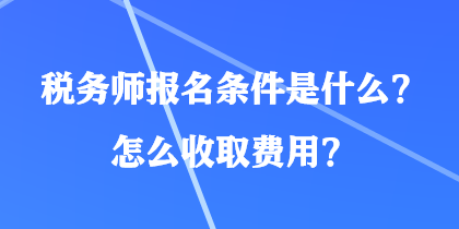 稅務(wù)師報(bào)名條件是什么？怎么收取費(fèi)用？