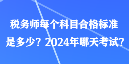 稅務(wù)師每個(gè)科目合格標(biāo)準(zhǔn)是多少？2024年哪天考試？