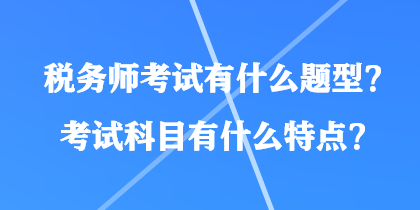 稅務(wù)師考試有什么題型？考試科目有什么特點(diǎn)？