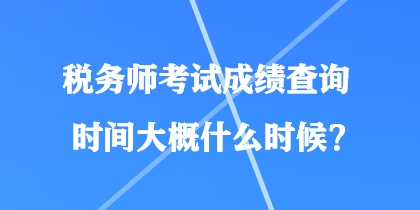 稅務(wù)師考試成績(jī)查詢(xún)時(shí)間大概什么時(shí)候？