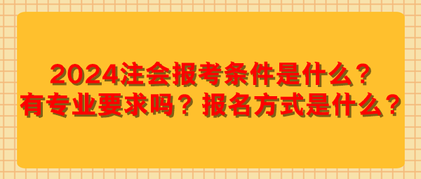 2024注會報考條件是什么？有專業(yè)要求嗎？報名方式是什么？