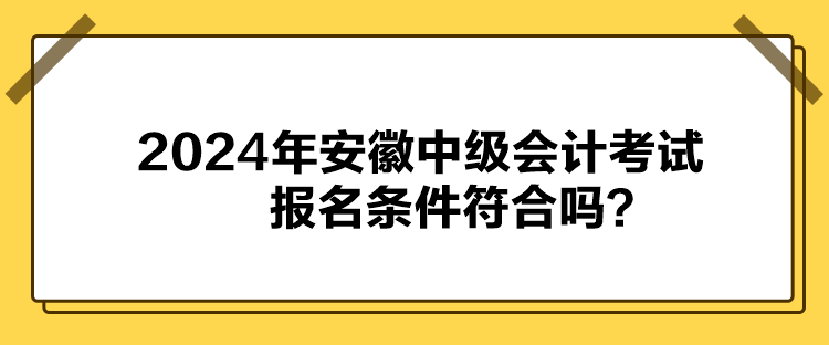 2024年安徽中級會計考試報名條件符合嗎？