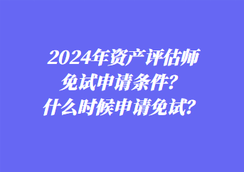 2024年資產(chǎn)評(píng)估師免試申請(qǐng)條件？什么時(shí)候申請(qǐng)免試？