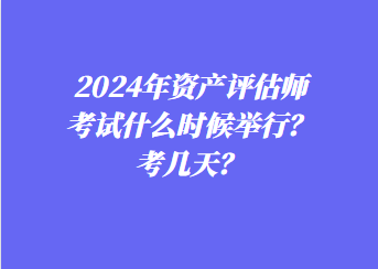 2024年資產(chǎn)評(píng)估師考試什么時(shí)候舉行？考幾天？