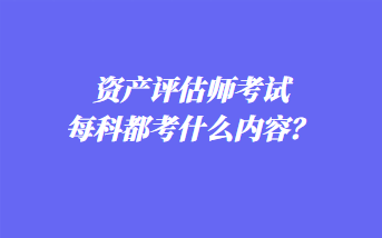 資產(chǎn)評(píng)估師考試每科都考什么內(nèi)容？