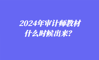 2024年審計(jì)師教材什么時(shí)候出來(lái)？