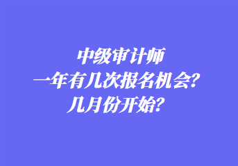 中級審計師一年有幾次報名機(jī)會？幾月份開始？