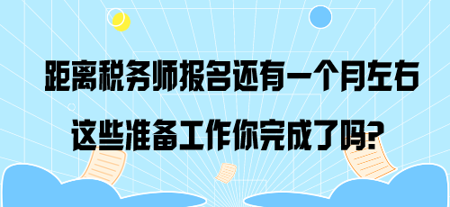 距離稅務(wù)師報(bào)名還有一個(gè)月左右 這些準(zhǔn)備工作你完成了嗎？