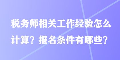 稅務(wù)師相關(guān)工作經(jīng)驗怎么計算？報名條件有哪些？