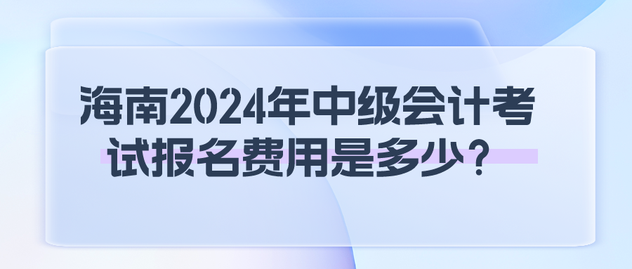 海南2024年中級會計考試報名費用