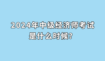 2024年中級經(jīng)濟(jì)師考試是什么時候？