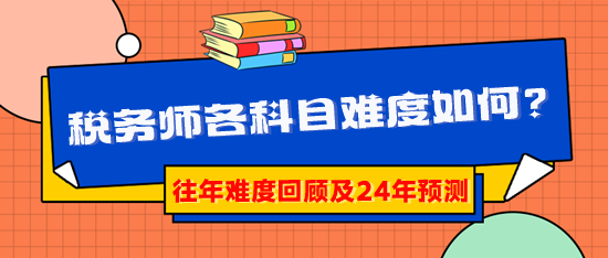 2024稅務(wù)師報考早知道：稅務(wù)師各科目難度到底如何？