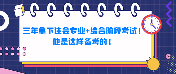 三年拿下注會專業(yè)+綜合階段考試！他是這樣備考的！