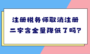 注冊稅務(wù)師取消注冊二字含金量降低了嗎