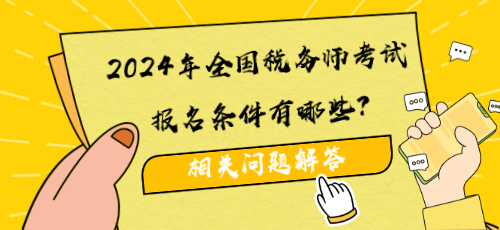 2024年全國稅務(wù)師考試報名條件有哪些？相關(guān)問題解答