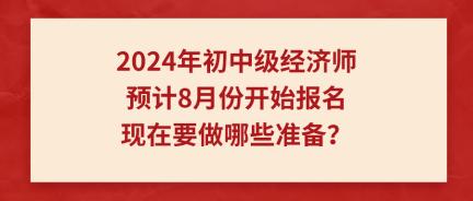 2024年初中級(jí)經(jīng)濟(jì)師預(yù)計(jì)8月份開(kāi)始報(bào)名 現(xiàn)在要做哪些準(zhǔn)備？