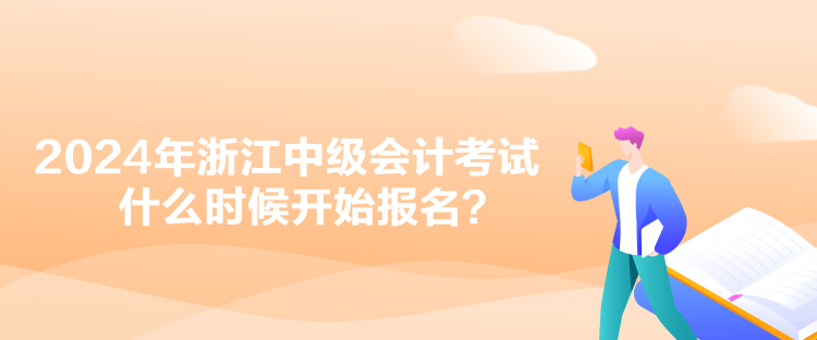 2024年浙江中級會計考試什么時候開始報名？