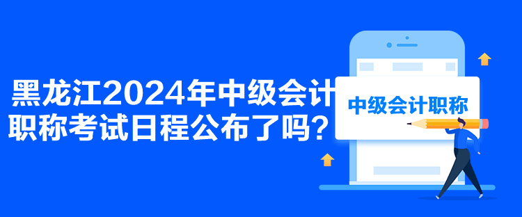 黑龍江2024年中級(jí)會(huì)計(jì)職稱(chēng)考試日程公布了嗎？