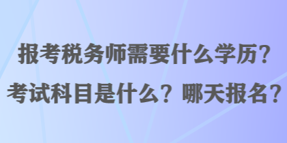 報考稅務(wù)師需要什么學(xué)歷？考試科目是什么？哪天報名？