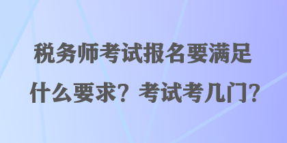 稅務(wù)師考試報(bào)名要滿足什么要求？考試考幾門？