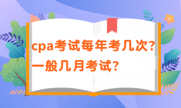 cpa一年有幾次考試？考試時(shí)間在幾月？