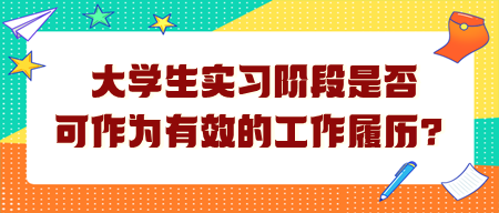 大學(xué)生實習(xí)階段是否可作為有效的工作履歷？