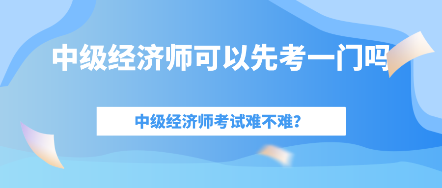 中級(jí)經(jīng)濟(jì)師考試難嗎？一年考過(guò)一門(mén)可以拿到證書(shū)嗎嗎？