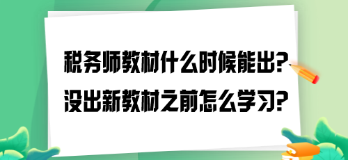 2024年稅務(wù)師教材什么時候能出？沒出新教材之前怎么學(xué)習(xí)？