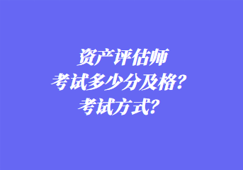 資產(chǎn)評(píng)估師考試多少分及格？考試方式？